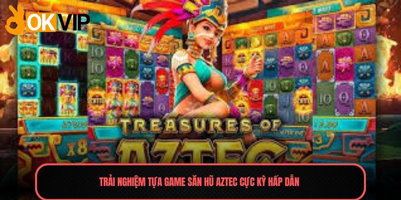 Trải nghiệm tựa game săn hũ Aztec cực kỳ hấp dẫn